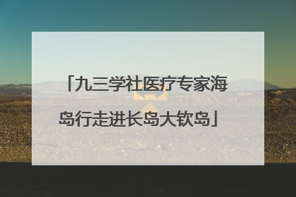 九三学社医疗专家海岛行走进长岛大钦岛