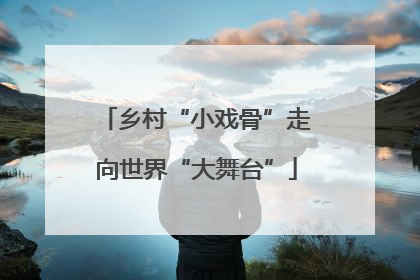 乡村“小戏骨”走向世界“大舞台”