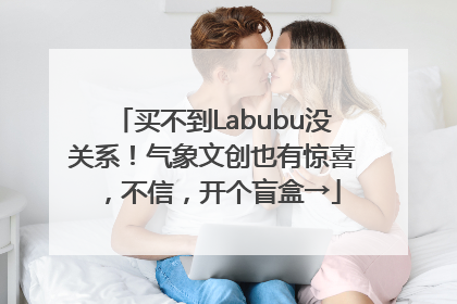 买不到Labubu没关系！气象文创也有惊喜，不信，开个盲盒→