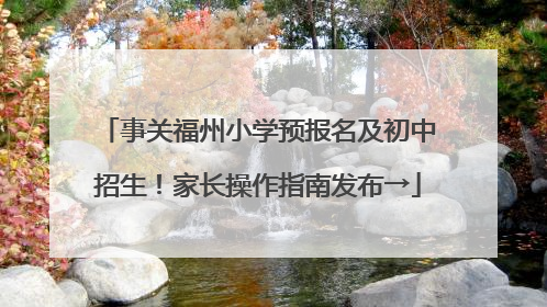 事关福州小学预报名及初中招生！家长操作指南发布→
