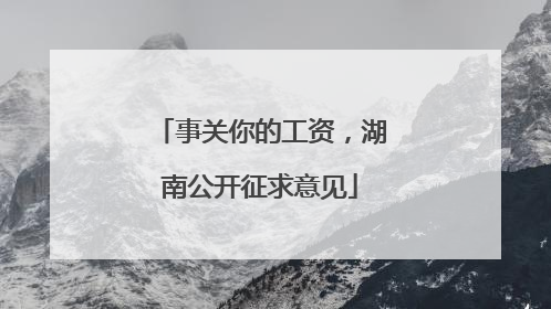 事关你的工资，湖南公开征求意见