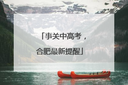 事关中高考，合肥最新提醒