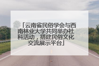 云南省民俗学会与西南林业大学共同举办社科活动，搭建民俗文化交流展示平台