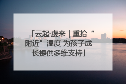 云起·虔来｜重拾“附近”温度 为孩子成长提供多维支持