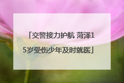 交警接力护航 菏泽15岁受伤少年及时就医