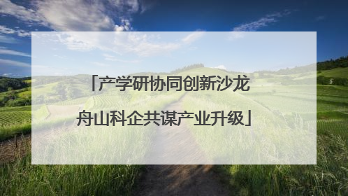 产学研协同创新沙龙 舟山科企共谋产业升级