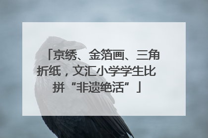 京绣、金箔画、三角折纸，文汇小学学生比拼“非遗绝活”