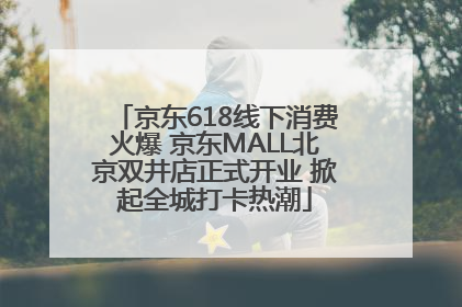 京东618线下消费火爆 京东MALL北京双井店正式开业 掀起全城打卡热潮