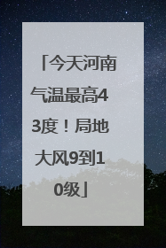 今天河南气温最高43度！局地大风9到10级