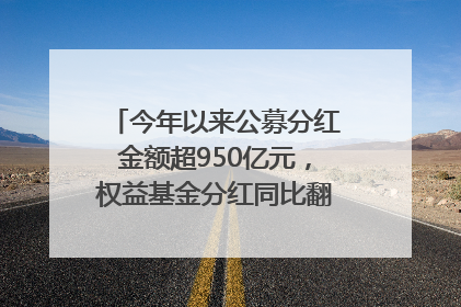 今年以来公募分红金额超950亿元，权益基金分红同比翻倍｜招财猫