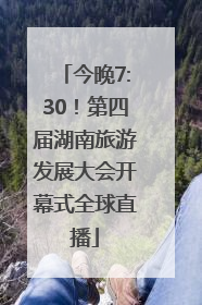 今晚7:30！第四届湖南旅游发展大会开幕式全球直播