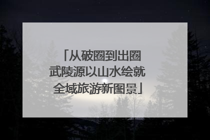 从破圈到出圈 武陵源以山水绘就全域旅游新图景