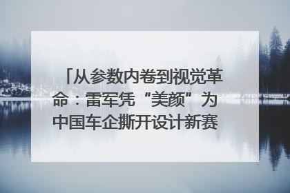 从参数内卷到视觉革命：雷军凭“美颜”为中国车企撕开设计新赛道｜封面车评