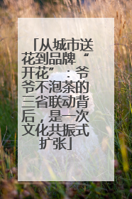 从城市送花到品牌“开花”：爷爷不泡茶的三省联动背后，是一次文化共振式扩张