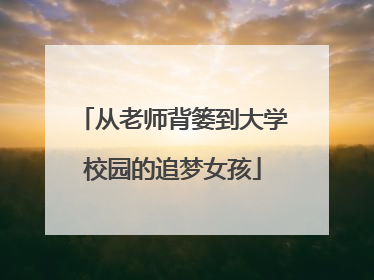 从老师背篓到大学校园的追梦女孩