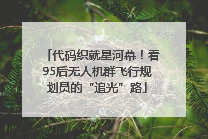 代码织就星河幕！看95后无人机群飞行规划员的“追光”路