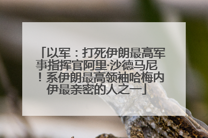 以军：打死伊朗最高军事指挥官阿里·沙德马尼！系伊朗最高领袖哈梅内伊最亲密的人之一