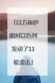 以方称伊朗对以色列发动了11轮袭击