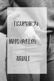 以档案为媒传承红色基因