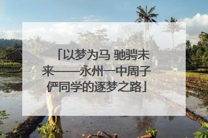 以梦为马 驰骋未来——永州一中周子俨同学的逐梦之路
