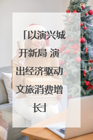 以演兴城开新局 演出经济驱动文旅消费增长