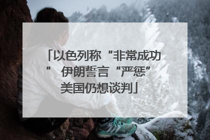以色列称“非常成功” 伊朗誓言“严惩” 美国仍想谈判