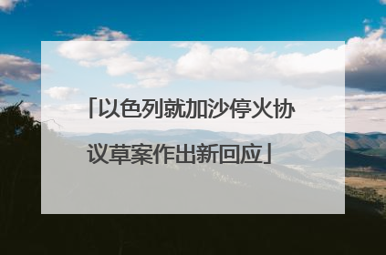 以色列就加沙停火协议草案作出新回应