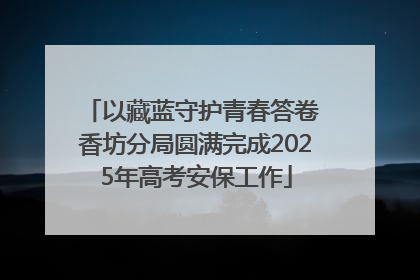 以藏蓝守护青春答卷 香坊分局圆满完成2025年高考安保工作
