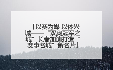 以赛为媒 以体兴城——“双奥冠军之城”长春加速打造“赛事名城”新名片
