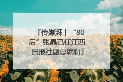 传媒湃︱“80后”张晶已任江西日报社副总编辑