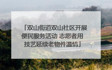 双山街道双山社区开展便民服务活动 志愿者用技艺延续老物件温情