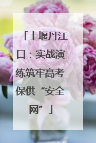 十堰丹江口：实战演练筑牢高考保供“安全网”