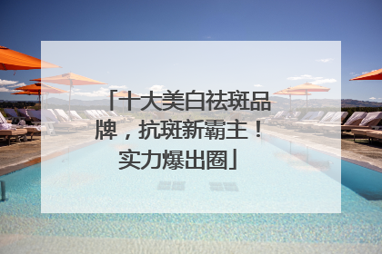 十大美白祛斑品牌，抗斑新霸主！实力爆出圈