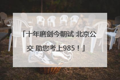 十年磨剑今朝试 北京公交 助您考上985！