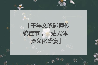 千年文脉碰撞传统佳节，一站式体验文化盛宴