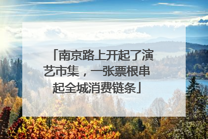 南京路上开起了演艺市集，一张票根串起全城消费链条