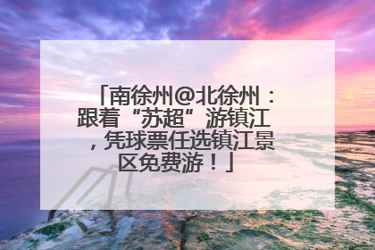 南徐州@北徐州：跟着“苏超”游镇江，凭球票任选镇江景区免费游！