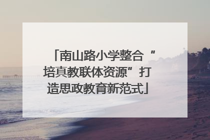 南山路小学整合“培真教联体资源”打造思政教育新范式