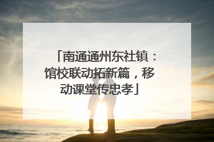 南通通州东社镇：馆校联动拓新篇，移动课堂传忠孝