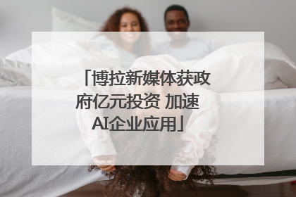 博拉新媒体获政府亿元投资 加速AI企业应用