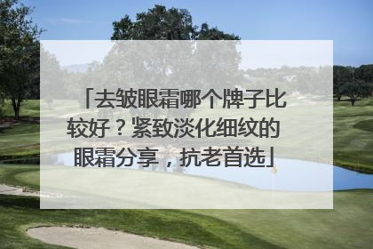 去皱眼霜哪个牌子比较好？紧致淡化细纹的眼霜分享，抗老首选