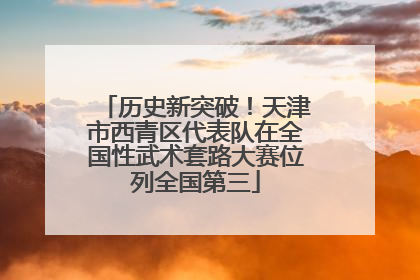 历史新突破！天津市西青区代表队在全国性武术套路大赛位列全国第三