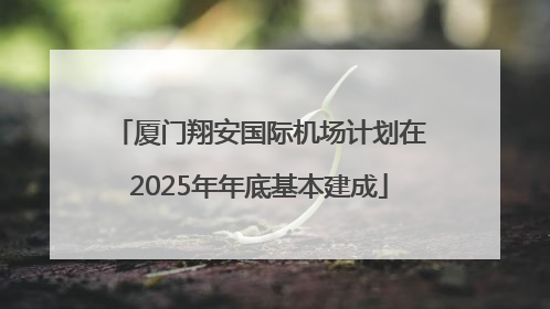 厦门翔安国际机场计划在2025年年底基本建成