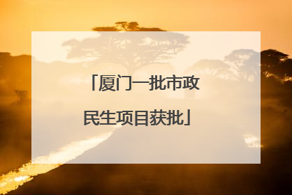 厦门一批市政民生项目获批