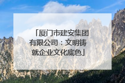 厦门市建安集团有限公司：文明铸就企业文化底色