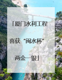 厦门水利工程喜获“闽水杯”两金一银