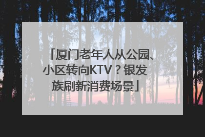 厦门老年人从公园、小区转向KTV？银发族刷新消费场景