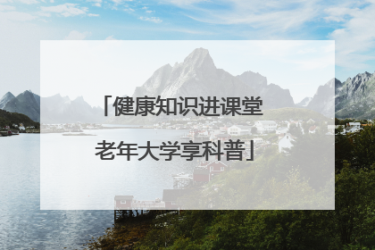 健康知识进课堂 老年大学享科普