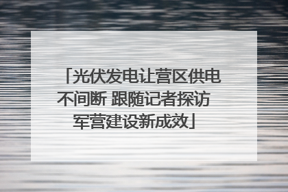 光伏发电让营区供电不间断 跟随记者探访军营建设新成效