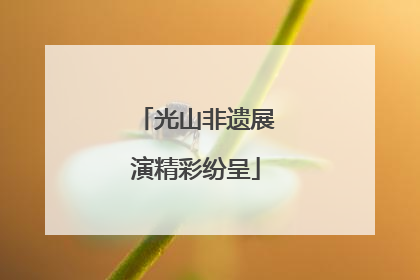光山非遗展演精彩纷呈